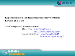 •La Mêlée Géomatique
Expérimentation sur deux départements volontaires
Le Gers et le Tarn :
GEOCatalogue et Visualisateur ...