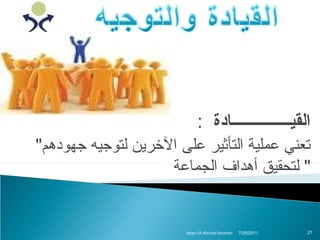 ‫القيـــــــــــــــادة :‬
‫تعني عملية التأثير على الخرين لتوجيه جهواددهم"‬
‫" لتحقيق أدهداف الجماعة‬

‫12‬

‫1102/52/7‬

‫‪Iman M.Ahmed Ibrahim‬‬

 