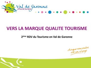 VERS LA MARQUE QUALITE TOURISME
2ème RDV du Tourisme en Val de Garonne

 