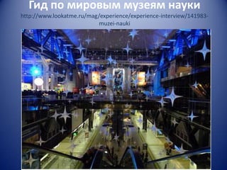 Гид по мировым музеям науки
http://www.lookatme.ru/mag/experience/experience-interview/141983muzei-nauki

 
