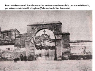 Puerta de Fuencarral. Por ella entran los arrieros que vienen de la carretera de Francia,
por estar establecido allí el registro (Calle ancha de San Bernardo).

 