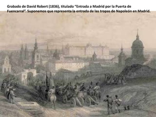 Grabado de David Robert (1836), titulado “Entrada a Madrid por la Puerta de
Fuencarral”. Suponemos que representa la entrada de las tropas de Napoleón en Madrid.

 