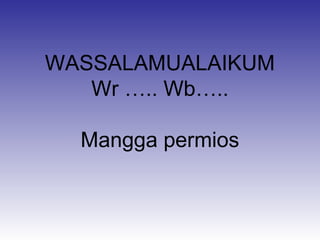 WASSALAMUALAIKUM
Wr ….. Wb…..
Mangga permios

 