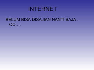 INTERNET
BELUM BISA DISAJIAN NANTI SAJA .
OC….

 