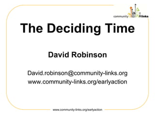 The Deciding Time
David Robinson
David.robinson@community-links.org
www.community-links.org/earlyaction

www.community-links.org/earlyaction

 