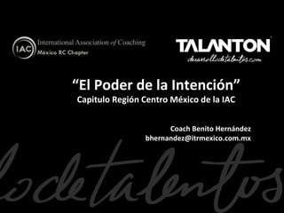 “El Poder de la Intención”
Capitulo Región Centro México de la IAC

Coach Benito Hernández
bhernandez@itrmexico.com.mx

 