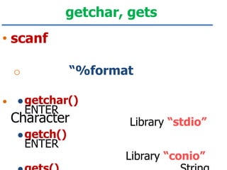 getchar, gets
• scanf
“%format

o

•

 getchar()

ENTER

Character
 getch()

ENTER

Library “stdio”
Library “conio”

 