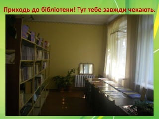 Приходь до бібліотеки! Тут тебе завжди чекають.

 