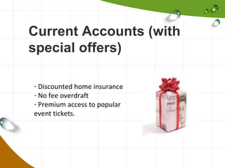 Current Accounts (with
special offers)
- Discounted home insurance
- No fee overdraft
- Premium access to popular
event tickets.

 