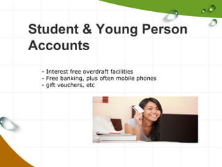 Student & Young Person
Accounts
- Interest free overdraft facilities
- Free banking, plus often mobile phones
- gift vouchers, etc

 