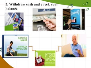 2. Withdraw cash and check your
balance

 