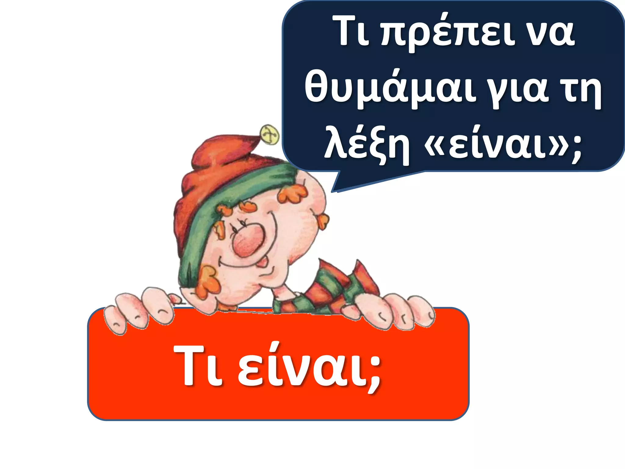Τι πρέπει να
Τι ρωτάνε όλα
θυμάμαι για τη
τα αινίγματα;
λέξη «είναι»;

Τι είναι;

 