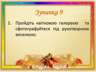 Зупинка 9
1. Пройдіть квітковою галереєю та
сфотографуйтеся під рукотворною
веселкою;

 