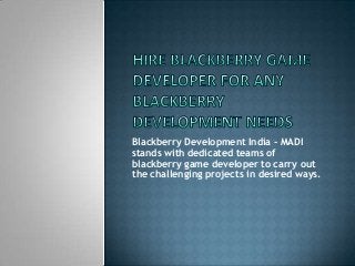 Blackberry Development India - MADI
stands with dedicated teams of
blackberry game developer to carry out
the challenging projects in desired ways.

 