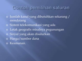 







Jumlah kanal yang dibutuhkan sekarang /
mendatang
Sistem telekomunikasi yang ada
Letak geografis misalnya pegunungan
Sinyal yang akan disalurkan
Harga/sumber dana
Keamanan.

 