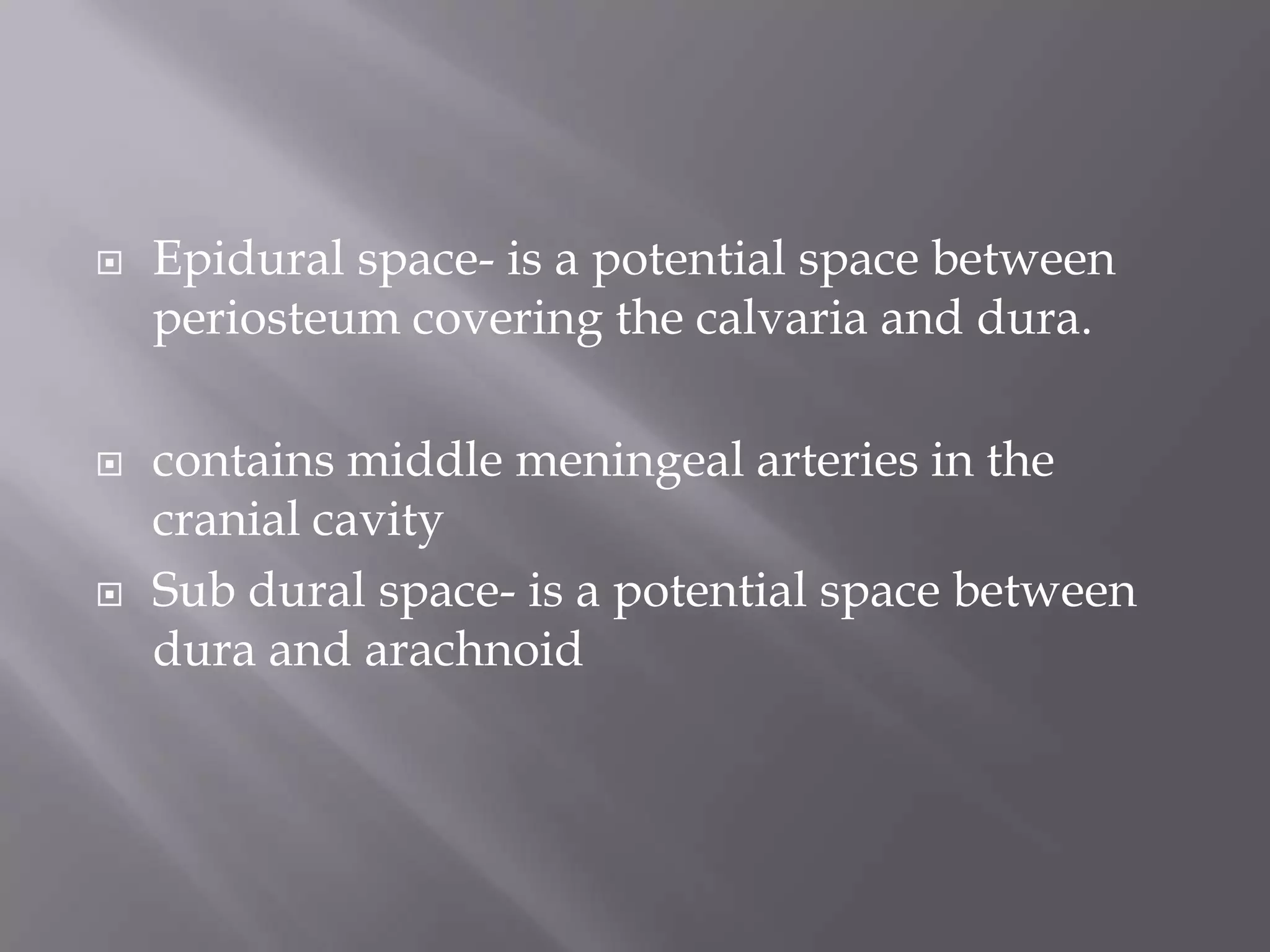 





Epidural space- is a potential space between
periosteum covering the calvaria and dura.
contains middle meningeal arteries in the
cranial cavity
Sub dural space- is a potential space between
dura and arachnoid

 