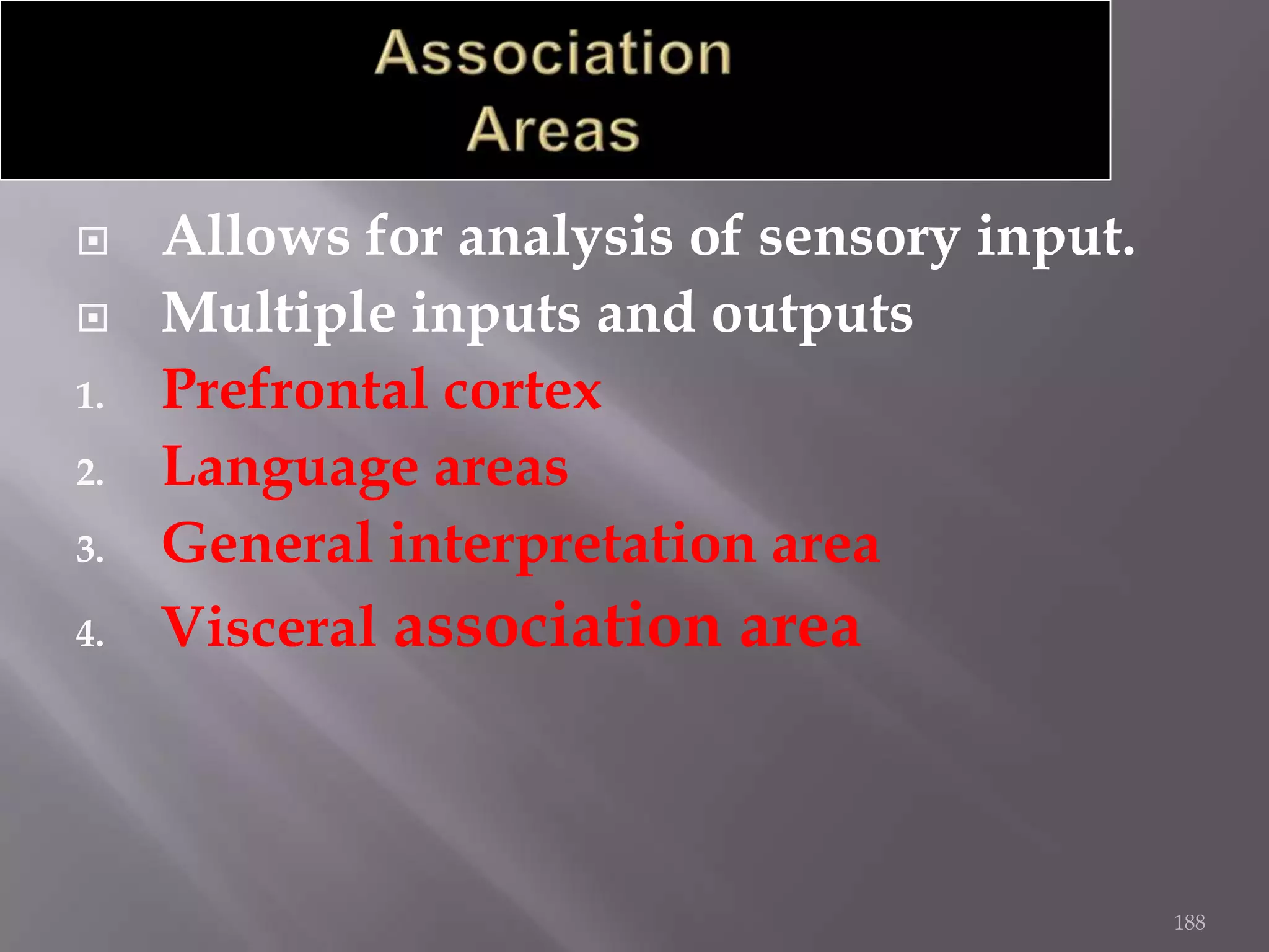 

1.
2.
3.
4.

Allows for analysis of sensory input.
Multiple inputs and outputs
Prefrontal cortex
Language areas
General interpretation area
Visceral association area

188

 