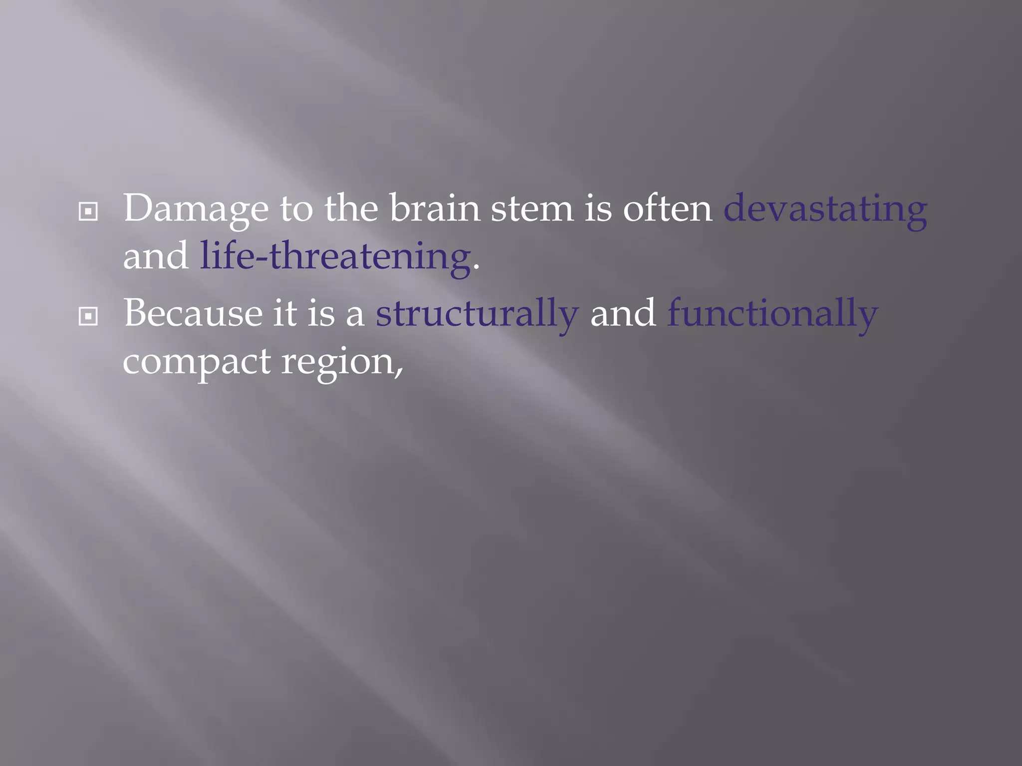 



Damage to the brain stem is often devastating
and life-threatening.
Because it is a structurally and functionally
compact region,

 