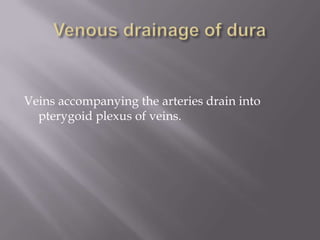 Veins accompanying the arteries drain into
pterygoid plexus of veins.

 