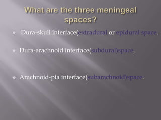 

Dura-skull interface(extradural or epidural space.



Dura-arachnoid interface(subdural)space.



Arachnoid-pia interface(subarachnoid)space.

 