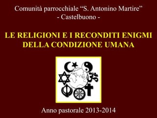 Comunità parrocchiale “S. Antonino Martire”
- Castelbuono -

LE RELIGIONI E I RECONDITI ENIGMI
DELLA CONDIZIONE UMANA

Anno pastorale 2013-2014

 