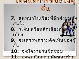 เทคนิค การชนะใจผู้
อื่น
7. สนทนาในเรื่อ งที่อ ีก ฝ่า ยหนึ่ง
สนใจ
8. ระงับ หรือ หลีก เลี่ย งการโต้
เถีย ง
9. จงเคารพความคิด เห็น ของผู้
อื่น
10. จงมีค วามรับ ผิด ชอบ
11. จงพูด ถึง ความผิด ของท่า น

 