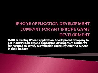 MADI is leading iPhone application Development Company to
get industry best iPhone application development result. We
are running to satisfy our valuable clients by offering service
in their budget.

 