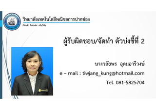 ผู้รับผิดชอบ/จัดทํา ตัวบ่งชี้ที่ 2
นางวลัยพร อุดมอารีวงษ์
e – mail : tiwjang_kung@hotmail.com
Tel. 081-5825704

 