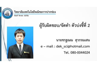 ผู้รับผิดชอบ/จัดทํา ตัวบ่งชี้ที่ 2
นายชรฐณณ สุวรรณเสน
e – mail : dek_sci@hotmail.com
Tel. 080-0044024

 