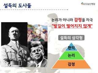 설득의 도사들
논리가 아니라 감정을 자극

“발길이 떨어지지 않게”
설득의 삼각형
편익
논리
감정

 