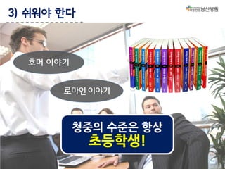 3) 쉬워야 한다

호머 이야기
로마인 이야기

청중의 수준은 항상

초등학생!

 