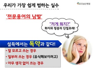 우리가 가장 쉽게 범하는 실수

‘전문용어의 남발’
“저게 뭐지?”
화자와 청중의 단절초래!

설득에서는 독약과 같다!
• 잘 모르고 쓰는 경우
• 일부러 쓰는 경우 (유식해보이려고)
• 아무 생각 없이 쓰는 경우

 