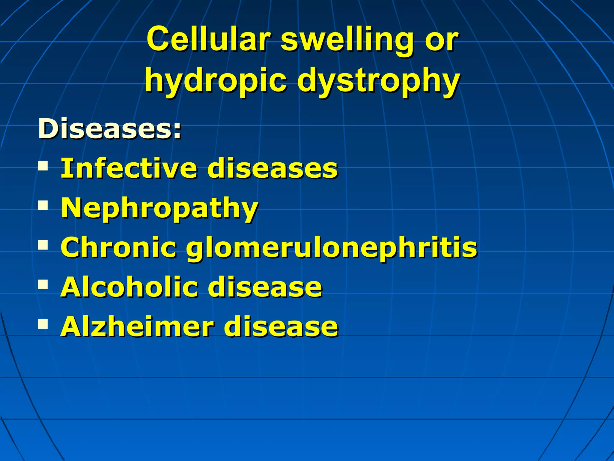 Cellular swelling or
hydropic dystrophy
Diseases:
 Infective diseases
 Nephropathy
 Chronic glomerulonephritis
 Alcoholic disease
 Alzheimer disease

 