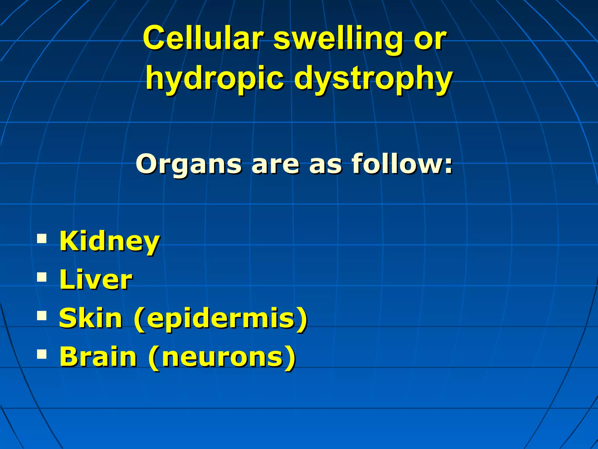 Cellular swelling or
hydropic dystrophy
Organs are as follow:





Kidney
Liver
Skin (epidermis)
Brain (neurons)

 