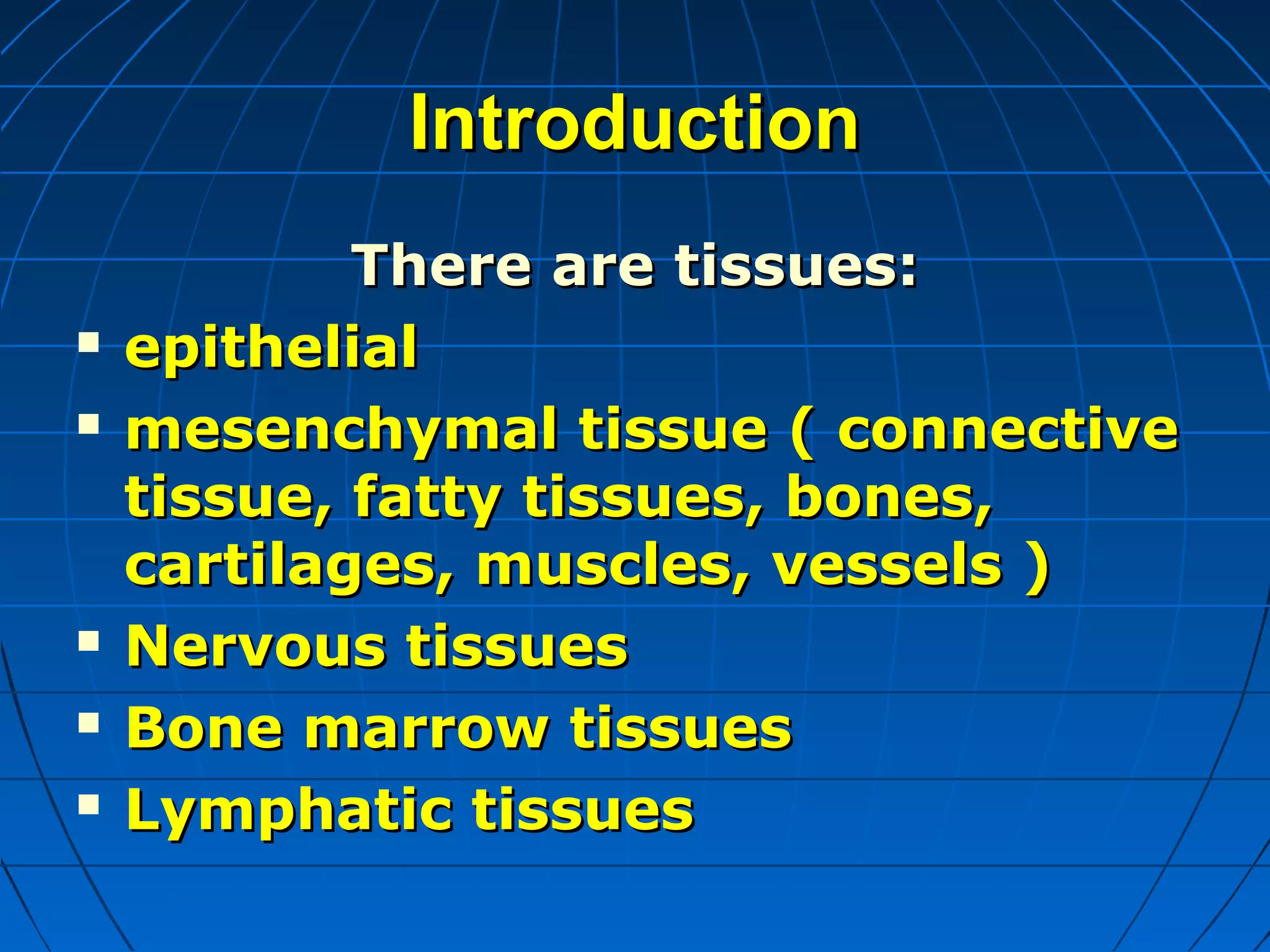 Introduction







There are tissues:
epithelial
mesenchymal tissue ( connective
tissue, fatty tissues, bones,
cartilages, muscles, vessels )
Nervous tissues
Bone marrow tissues
Lymphatic tissues

 