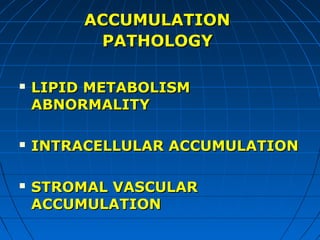 ACCUMULATION
PATHOLOGY






LIPID METABOLISM
ABNORMALITY
INTRACELLULAR ACCUMULATION
STROMAL VASCULAR
ACCUMULATION

 
