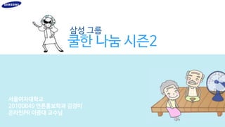 삼성 그룹

쿨한 나눔 시즌2

서울여자대학교
20100849 언론홍보학과 김경미
온라인PR 이중대 교수님

 
