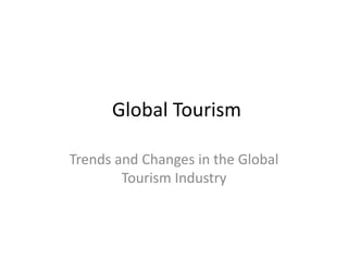Global Tourism
Trends and Changes in the Global
Tourism Industry

 