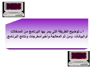 ‫1ــ توضيح الطريقة التى يمر بها البرنامج من المدخالت‬
‫أوالبيانات، ومن ثم المعالجة،وأخيرامخرجات ونتائج البرنامج.‬

 