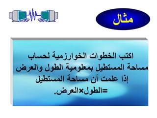 ‫مثال‬
‫اكتب الخطوات الخوارزمية لحساب‬
‫مساحة المستطيل بمعلومية الطول والعرض‬
‫إذا علمت أن مساحة المستطيل‬
‫=الطول×العرض.‬

 