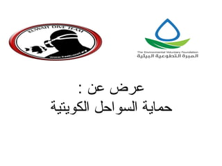 ‫عرض عن :‬
‫حماية السواحل الكويتية‬

 
