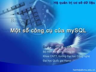 Hệ quản trị cơ sở dữ liệu

Một số công cụ của mySQL
Dư Phương Hạnh
Bộ môn Hệ thống thông tin
Khoa CNTT, trường Đại học Công nghệ
Đại học Quốc gia Hanoi
hanhdp@vnu.edu.vn

 