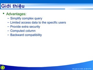 Giới thiệu
 Advantages:
–
–
–
–
–

5

Simplify complex query
Limited access data to the specific users
Provide extra security
Computed column
Backward compatibility

Hệ quản trị CSDL @ BM HTTT

 