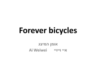 Forever bicycles
‫אומן המיצג‬
Ai Weiwei
‫איי וייויי‬

 