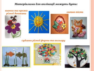 Матеріалами для аплікації можуть бути:
нитки та пряжа
різної довжини

ґудзики різної форми та кольору

солоне тісто

 