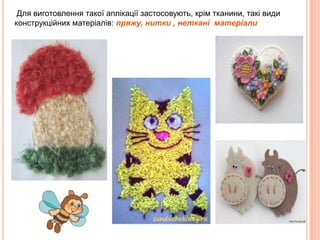 Для виготовлення такої аплікації застосовують, крім тканини, такі види
конструкційних матеріалів: пряжу, нитки , неткані матеріали

 