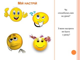 МІЙ НАСТРІЙ
Чи
сподобалась вам
на уроці?

З яким настроєм
ви йдете
з уроку?

 
