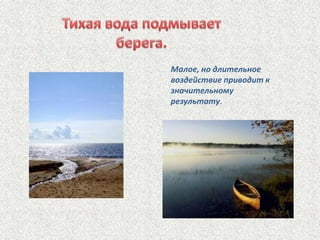 Малое, но длительное
воздействие приводит к
значительному
результату.

 