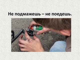 Не подмажешь – не поедешь.

 