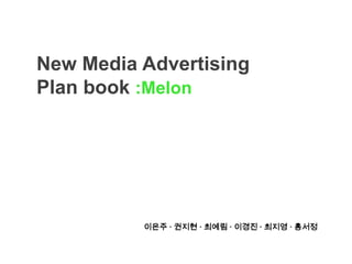 New Media Advertising
Plan book :Melon

이은주 · 권지현 · 최예림 · 이경진 · 최지영 · 홍서정

 